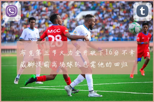 布克第三节火力全开砍下16分不幸崴脚提前离场球队急需他的回归