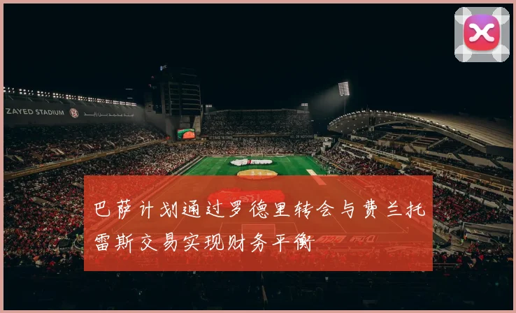 巴萨计划通过罗德里转会与费兰托雷斯交易实现财务平衡