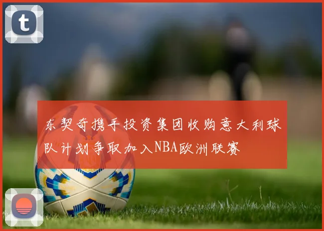东契奇携手投资集团收购意大利球队计划争取加入NBA欧洲联赛