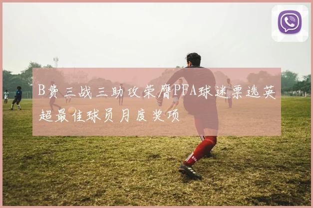 B费三战三助攻荣膺PFA球迷票选英超最佳球员月度奖项