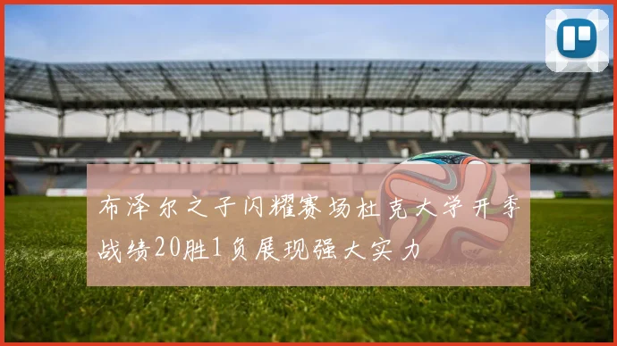 布泽尔之子闪耀赛场杜克大学开季战绩20胜1负展现强大实力