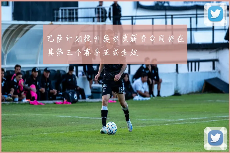 巴萨计划提升奥尔莫薪资合同将在其第三个赛季正式生效
