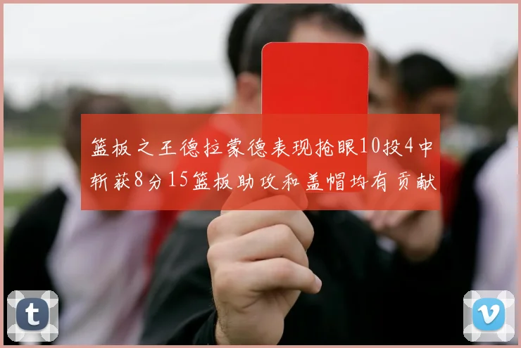 篮板之王德拉蒙德表现抢眼10投4中斩获8分15篮板助攻和盖帽均有贡献