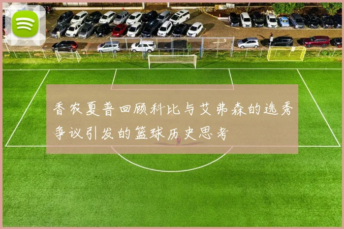 香农夏普回顾科比与艾弗森的选秀争议引发的篮球历史思考
